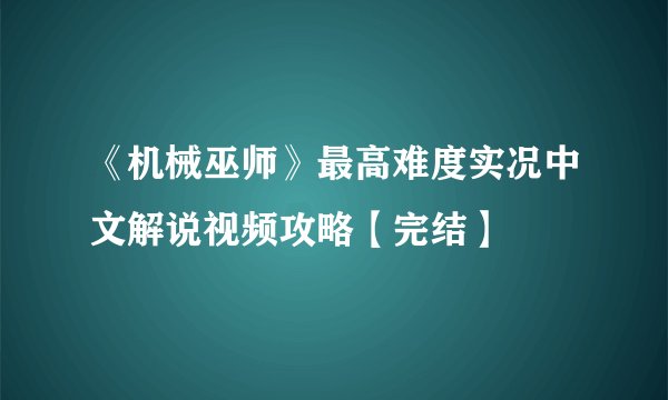 《机械巫师》最高难度实况中文解说视频攻略【完结】
