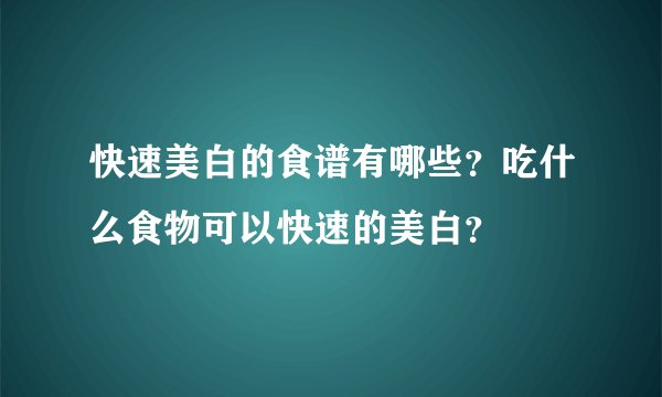 快速美白的食谱有哪些？吃什么食物可以快速的美白？