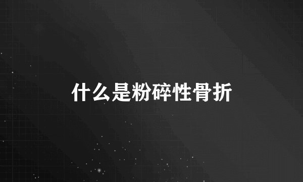 什么是粉碎性骨折