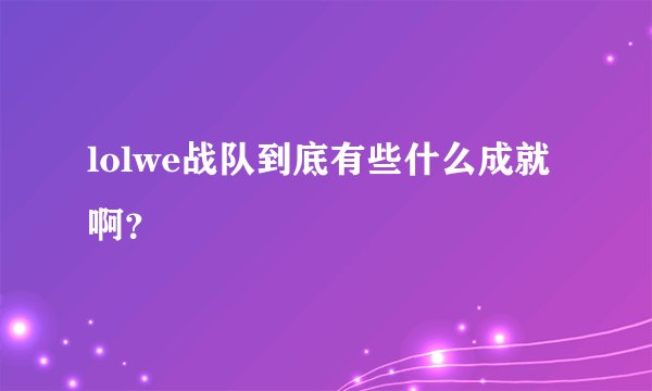 lolwe战队到底有些什么成就啊？