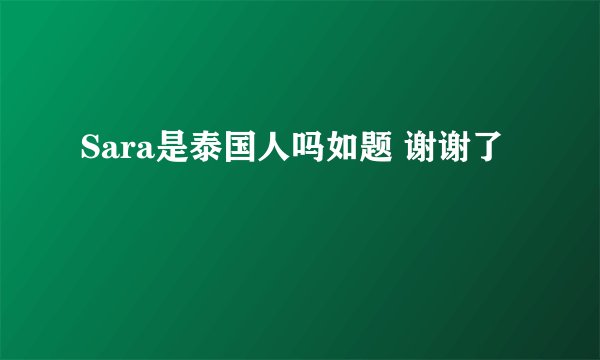 Sara是泰国人吗如题 谢谢了