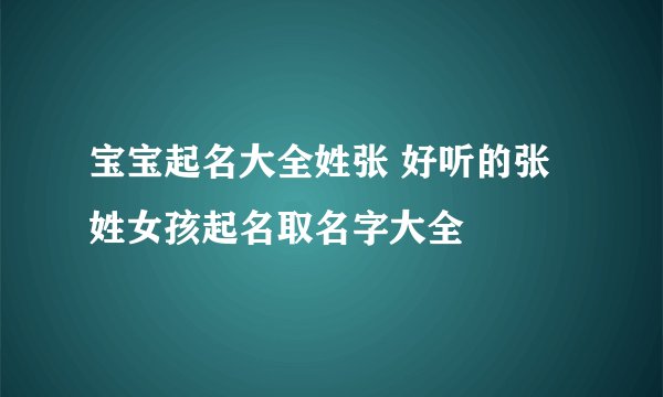宝宝起名大全姓张 好听的张姓女孩起名取名字大全