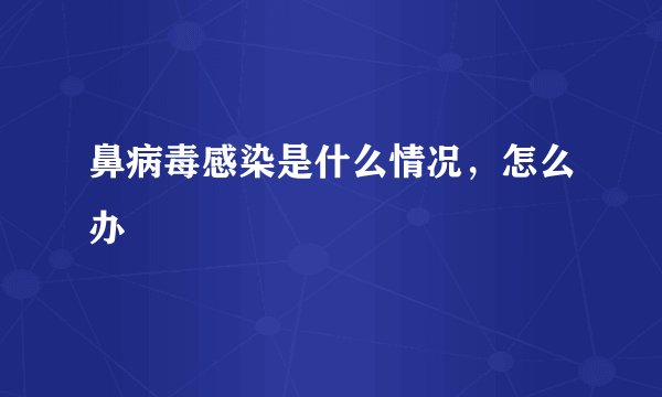 鼻病毒感染是什么情况，怎么办