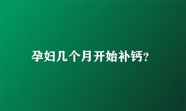孕妇几个月开始补钙？