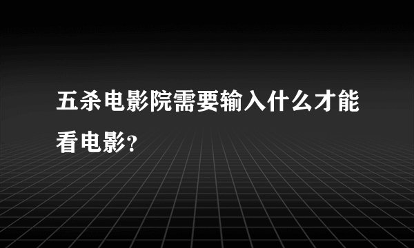 五杀电影院需要输入什么才能看电影？