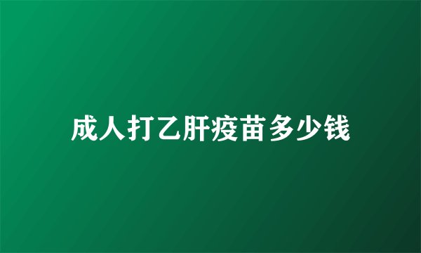 成人打乙肝疫苗多少钱