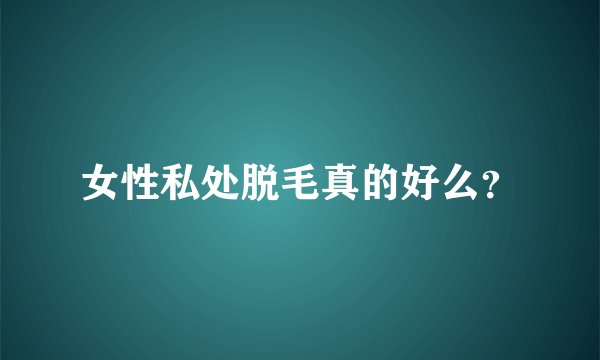 女性私处脱毛真的好么？