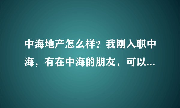 中海地产怎么样？我刚入职中海，有在中海的朋友，可以畅所欲言？