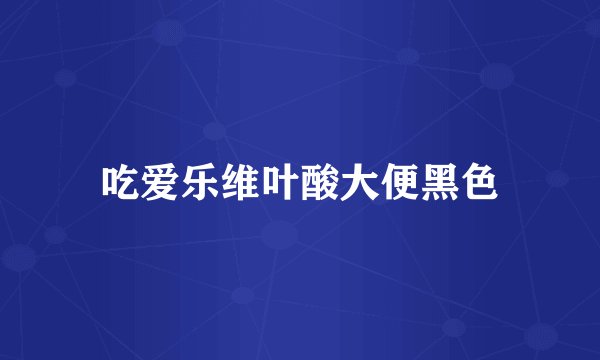 吃爱乐维叶酸大便黑色
