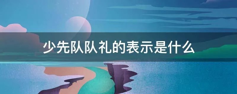 少先队队礼的表示是什么