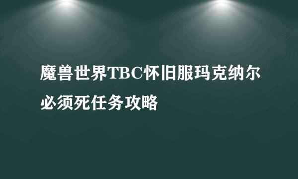 魔兽世界TBC怀旧服玛克纳尔必须死任务攻略
