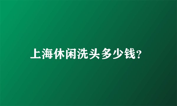 上海休闲洗头多少钱？