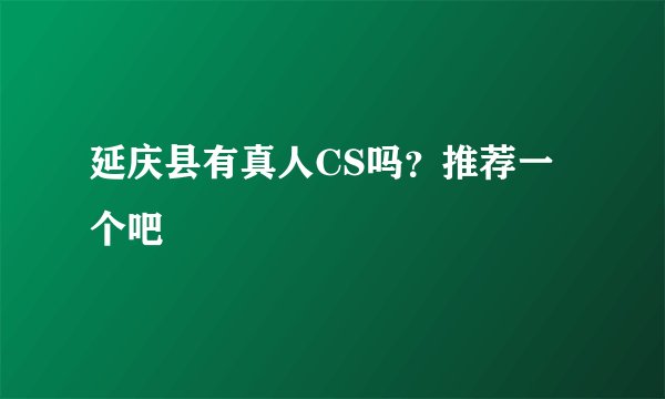 延庆县有真人CS吗？推荐一个吧