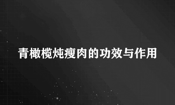 青橄榄炖瘦肉的功效与作用