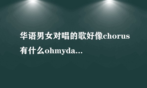 华语男女对唱的歌好像chorus有什么ohmydarling？