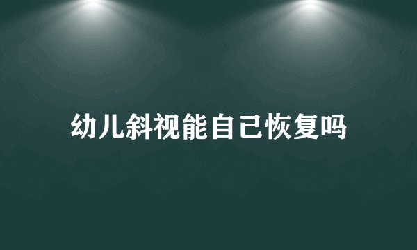 幼儿斜视能自己恢复吗