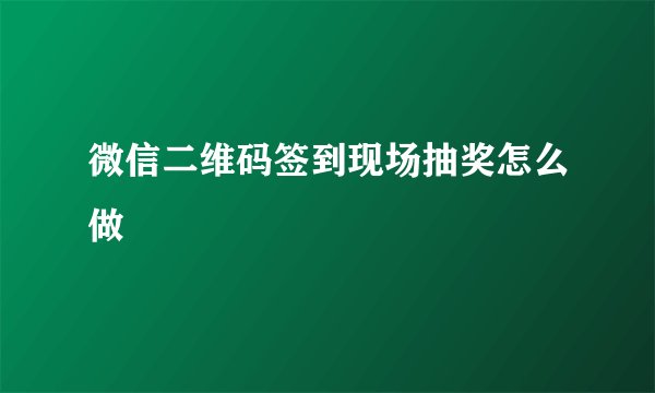 微信二维码签到现场抽奖怎么做
