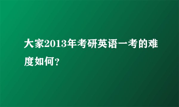大家2013年考研英语一考的难度如何？