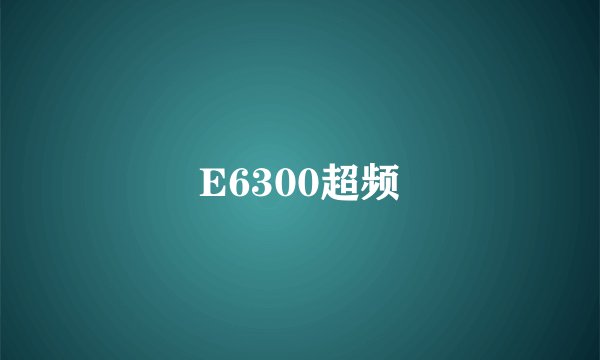 E6300超频