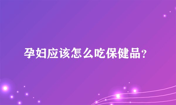 孕妇应该怎么吃保健品？