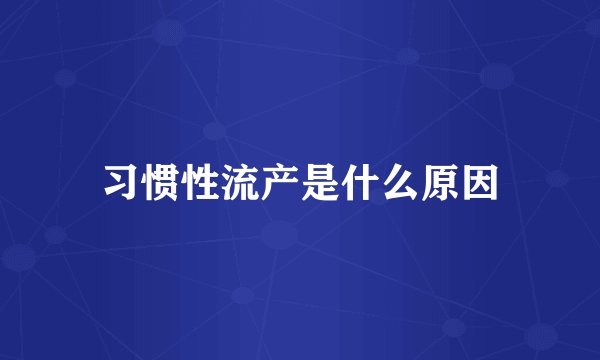 习惯性流产是什么原因