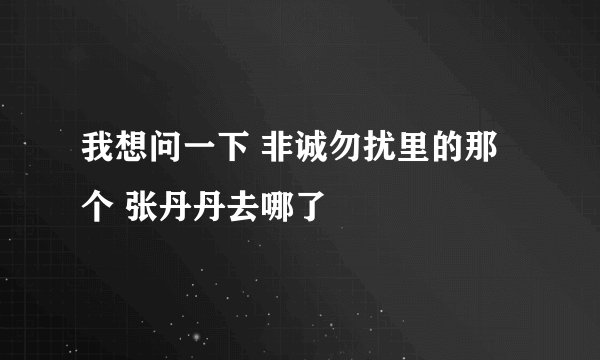 我想问一下 非诚勿扰里的那个 张丹丹去哪了