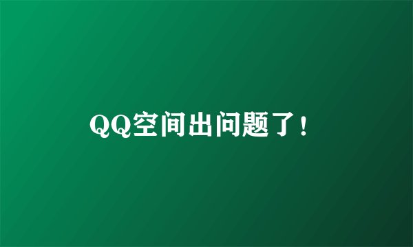 QQ空间出问题了!