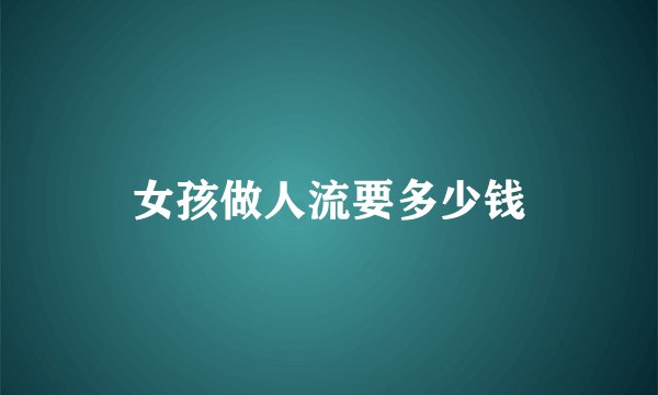 女孩做人流要多少钱