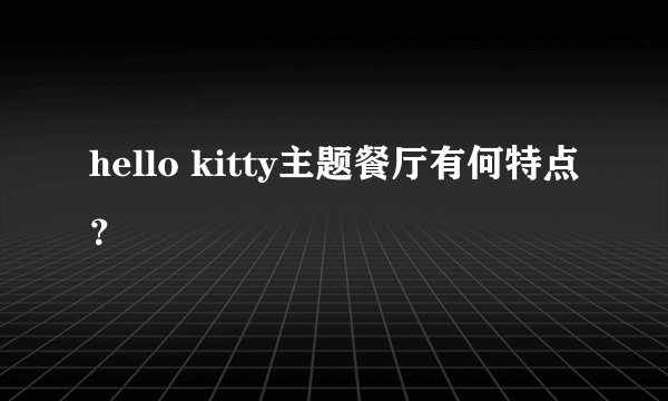 hello kitty主题餐厅有何特点？
