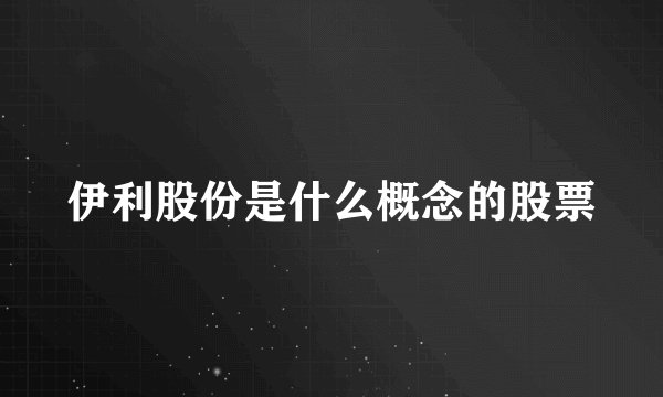 伊利股份是什么概念的股票