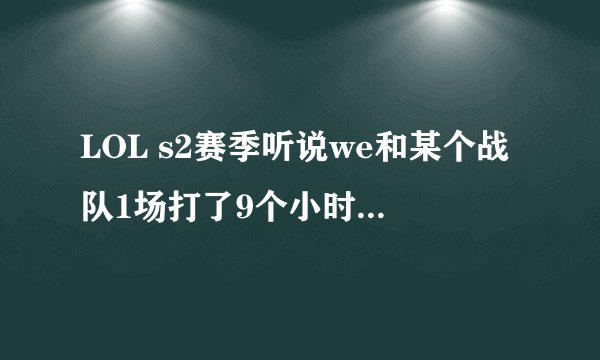 LOL s2赛季听说we和某个战队1场打了9个小时是真的？