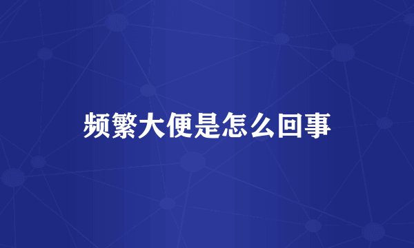频繁大便是怎么回事