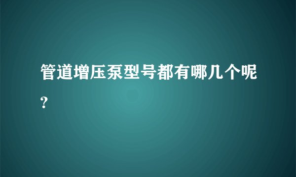 管道增压泵型号都有哪几个呢？
