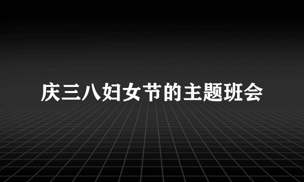 庆三八妇女节的主题班会
