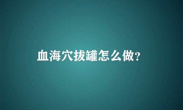 血海穴拔罐怎么做？
