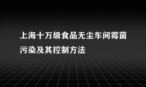 上海十万级食品无尘车间霉菌污染及其控制方法