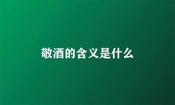 敬酒的含义是什么