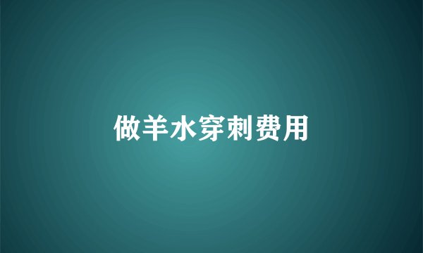 做羊水穿刺费用