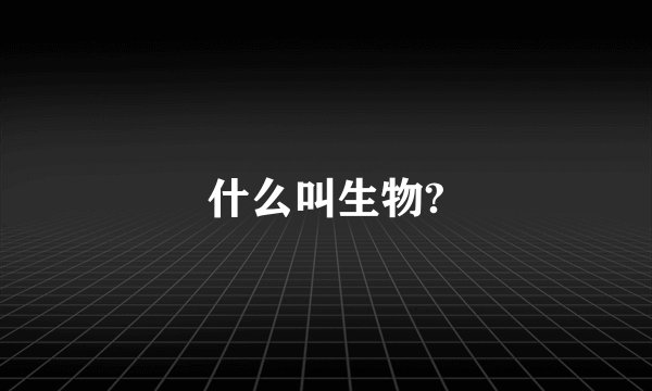 什么叫生物?