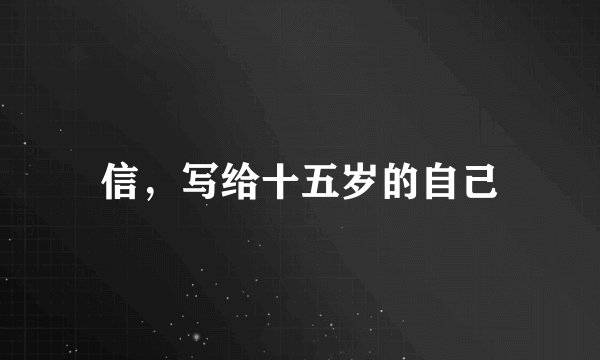 信,写给十五岁的自己
