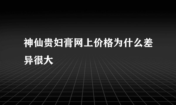 神仙贵妇膏网上价格为什么差异很大