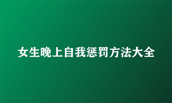 女生晚上自我惩罚方法大全