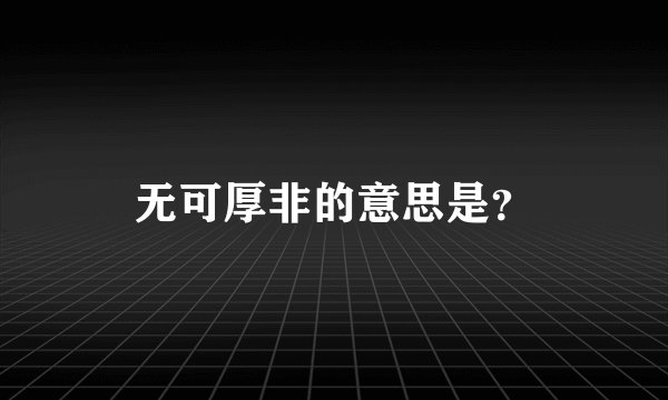 无可厚非的意思是?