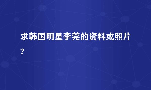 求韩国明星李莞的资料或照片?