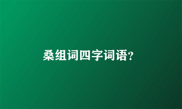 桑组词四字词语？