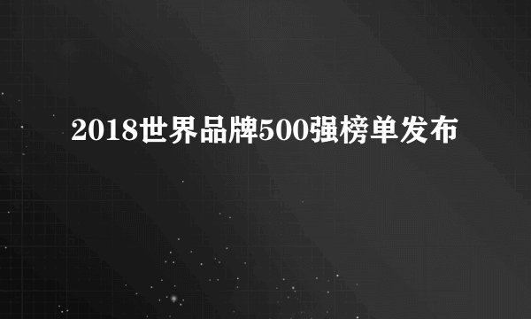 2018世界品牌500强榜单发布