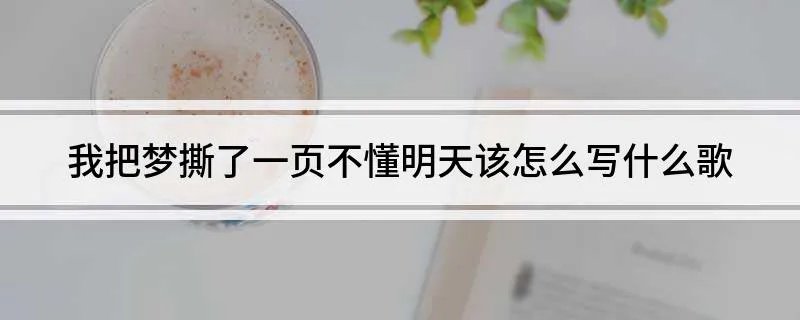 我把梦撕了一页不懂明天该怎么写什么歌