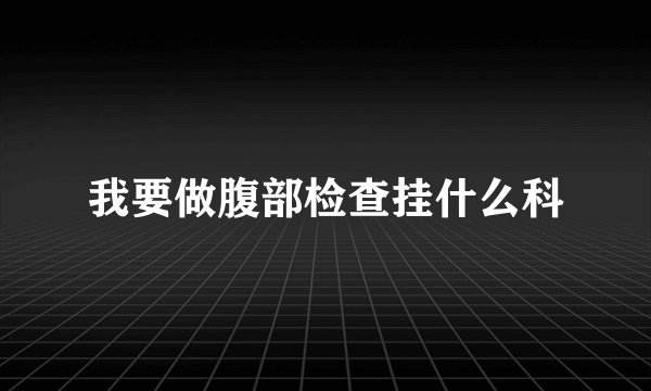 我要做腹部检查挂什么科