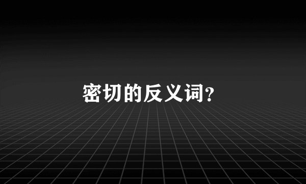 密切的反义词?