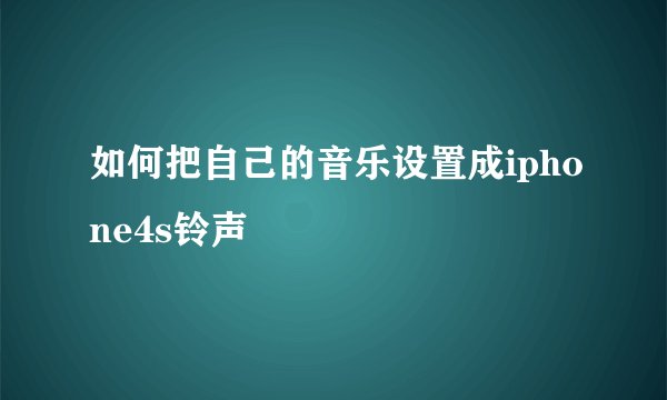如何把自己的音乐设置成iphone4s铃声